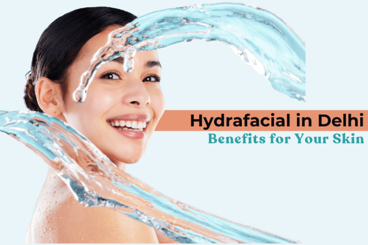 Hydrafacial in Delhi: Benefits for Your Skin