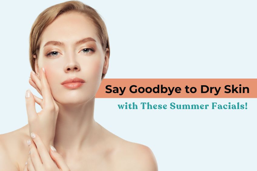 Say Goodbye to Dry Skin with These Summer Facials!