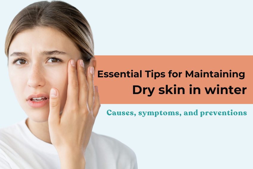 Essential Tips for Maintaining Dry skin in winter- Causes, symptoms, and preventions