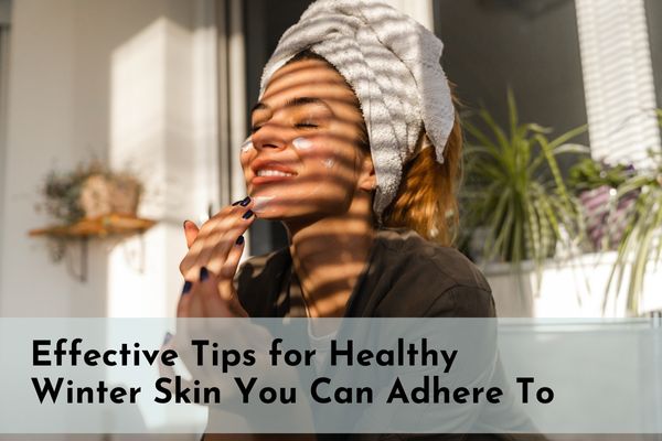 Effective Tips for Healthy Winter Skin You Can Adhere To