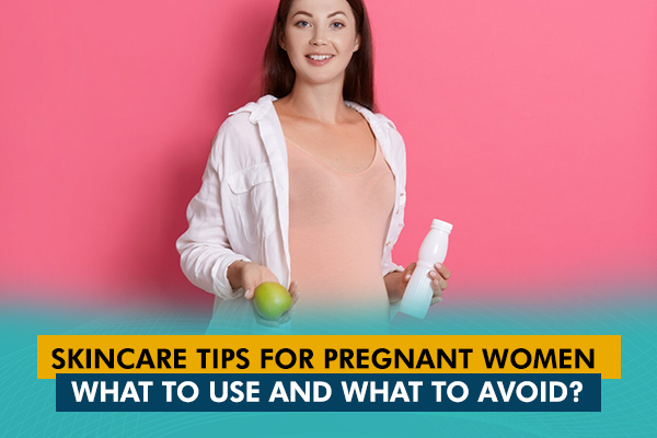 Skincare Tips for Pregnant Women: What to Use and What to Avoid?