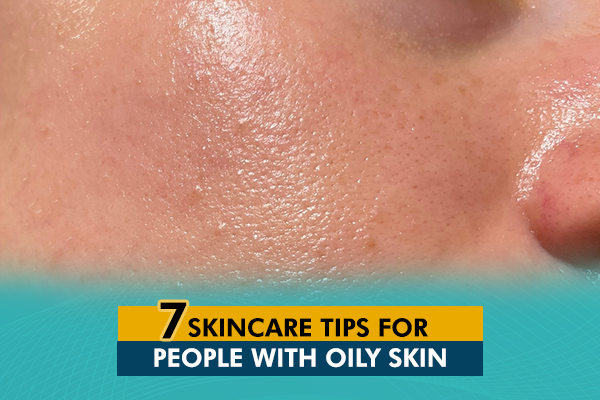 7 Skincare Tips for People with Oily Skin