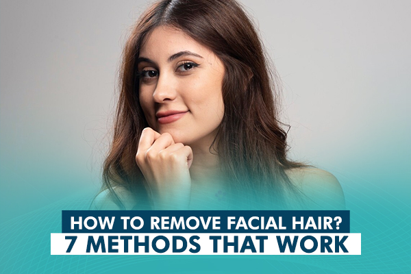How to Remove Facial Hair? – 7 Methods That Work