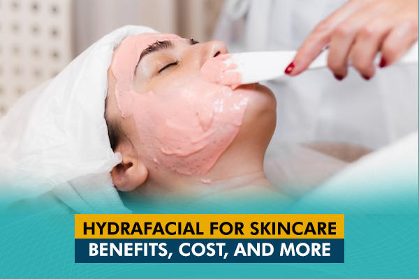 Hydrafacial for your Skin: Benefits, Cost, and More