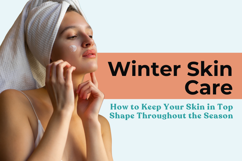 Winter Skin Care: How to Keep Your Skin in Top Shape Throughout the Season