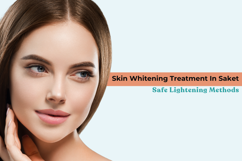Skin Whitening Treatment In Saket: Safe Lightening Methods